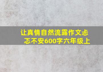 让真情自然流露作文忐忑不安600字六年级上