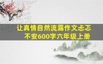 让真情自然流露作文忐忑不安600字六年级上册