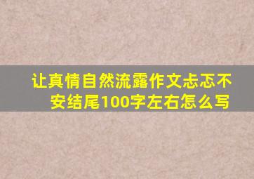 让真情自然流露作文忐忑不安结尾100字左右怎么写