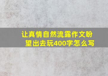 让真情自然流露作文盼望出去玩400字怎么写