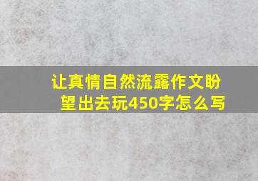 让真情自然流露作文盼望出去玩450字怎么写