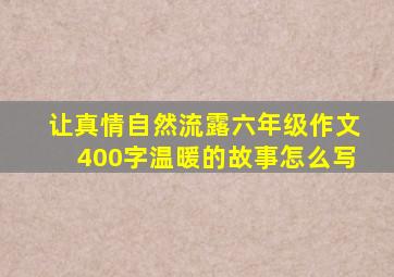 让真情自然流露六年级作文400字温暖的故事怎么写