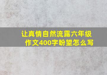 让真情自然流露六年级作文400字盼望怎么写