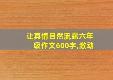 让真情自然流露六年级作文600字,激动