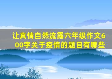 让真情自然流露六年级作文600字关于疫情的题目有哪些