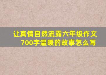 让真情自然流露六年级作文700字温暖的故事怎么写