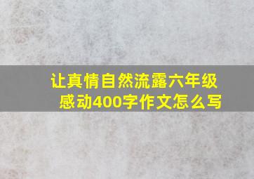 让真情自然流露六年级感动400字作文怎么写