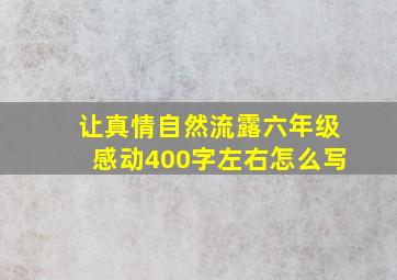 让真情自然流露六年级感动400字左右怎么写