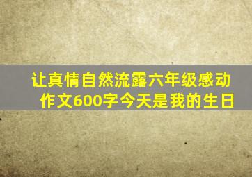 让真情自然流露六年级感动作文600字今天是我的生日