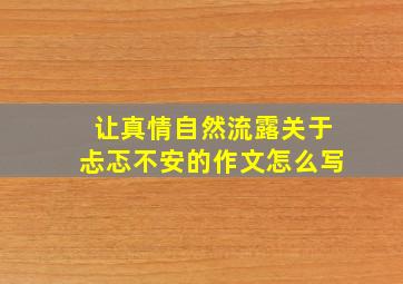 让真情自然流露关于忐忑不安的作文怎么写