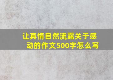 让真情自然流露关于感动的作文500字怎么写