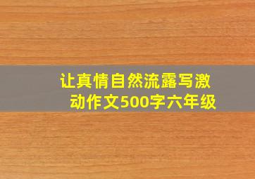 让真情自然流露写激动作文500字六年级