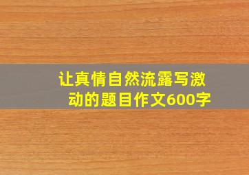 让真情自然流露写激动的题目作文600字