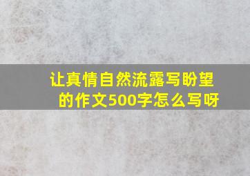 让真情自然流露写盼望的作文500字怎么写呀