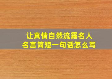 让真情自然流露名人名言简短一句话怎么写