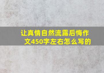 让真情自然流露后悔作文450字左右怎么写的