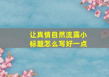 让真情自然流露小标题怎么写好一点