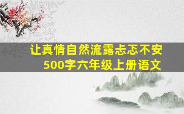 让真情自然流露忐忑不安500字六年级上册语文