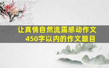 让真情自然流露感动作文450字以内的作文题目