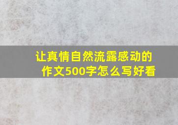 让真情自然流露感动的作文500字怎么写好看