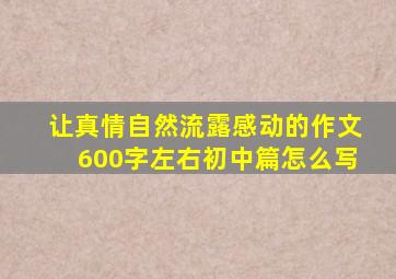 让真情自然流露感动的作文600字左右初中篇怎么写