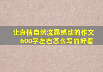 让真情自然流露感动的作文600字左右怎么写的好看