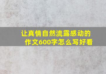 让真情自然流露感动的作文600字怎么写好看