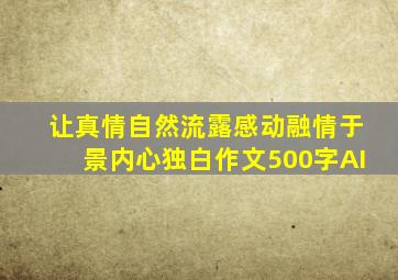 让真情自然流露感动融情于景内心独白作文500字AI