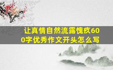 让真情自然流露愧疚600字优秀作文开头怎么写