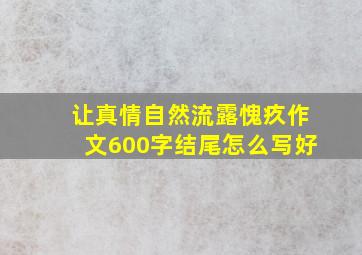 让真情自然流露愧疚作文600字结尾怎么写好