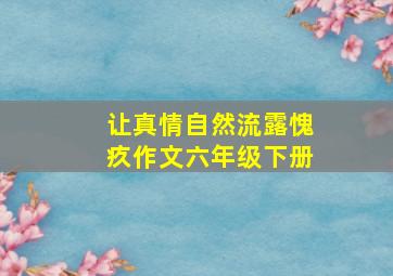 让真情自然流露愧疚作文六年级下册