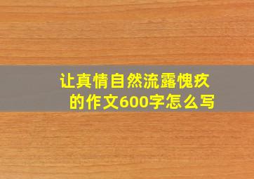 让真情自然流露愧疚的作文600字怎么写