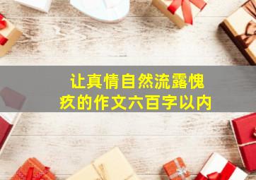 让真情自然流露愧疚的作文六百字以内