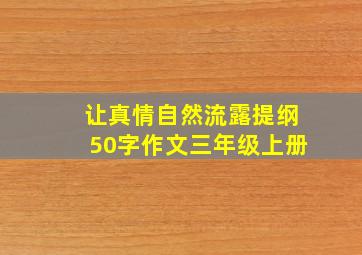 让真情自然流露提纲50字作文三年级上册