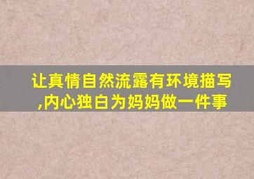 让真情自然流露有环境描写,内心独白为妈妈做一件事