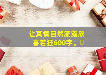 让真情自然流露欣喜若狂600字。￼