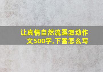 让真情自然流露激动作文500字,下雪怎么写