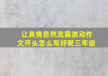 让真情自然流露激动作文开头怎么写好呢三年级