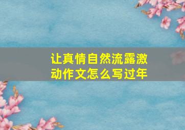 让真情自然流露激动作文怎么写过年