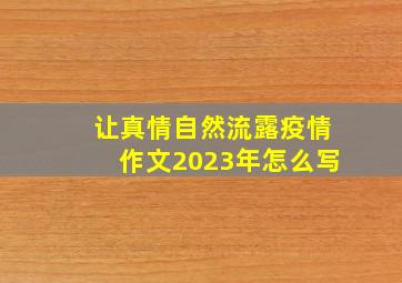 让真情自然流露疫情作文2023年怎么写