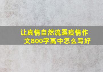 让真情自然流露疫情作文800字高中怎么写好