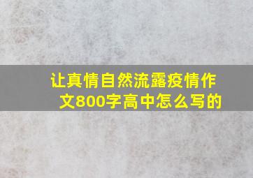 让真情自然流露疫情作文800字高中怎么写的