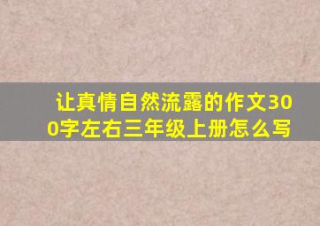 让真情自然流露的作文300字左右三年级上册怎么写