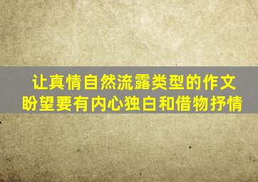 让真情自然流露类型的作文盼望要有内心独白和借物抒情