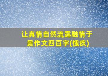 让真情自然流露融情于景作文四百字(愧疚)