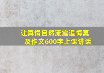 让真情自然流露追悔莫及作文600字上课讲话