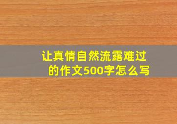 让真情自然流露难过的作文500字怎么写