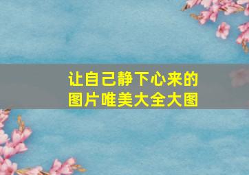 让自己静下心来的图片唯美大全大图