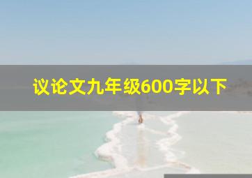 议论文九年级600字以下