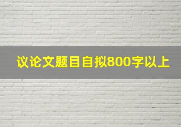 议论文题目自拟800字以上